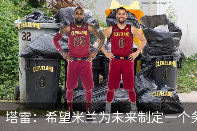 塔雷：希望米兰为未来制定一个务实的规划 那不勒斯请囧叔很明智